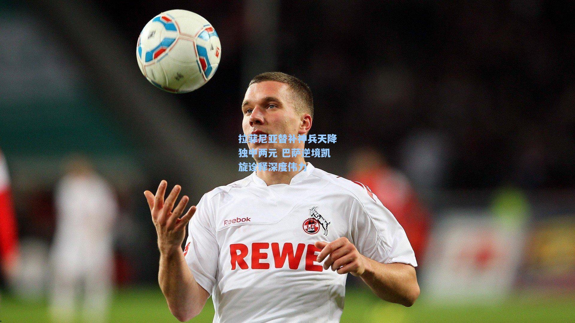 拉菲尼亚替补神兵天降独中两元 巴萨逆境凯旋诠释深度伟力