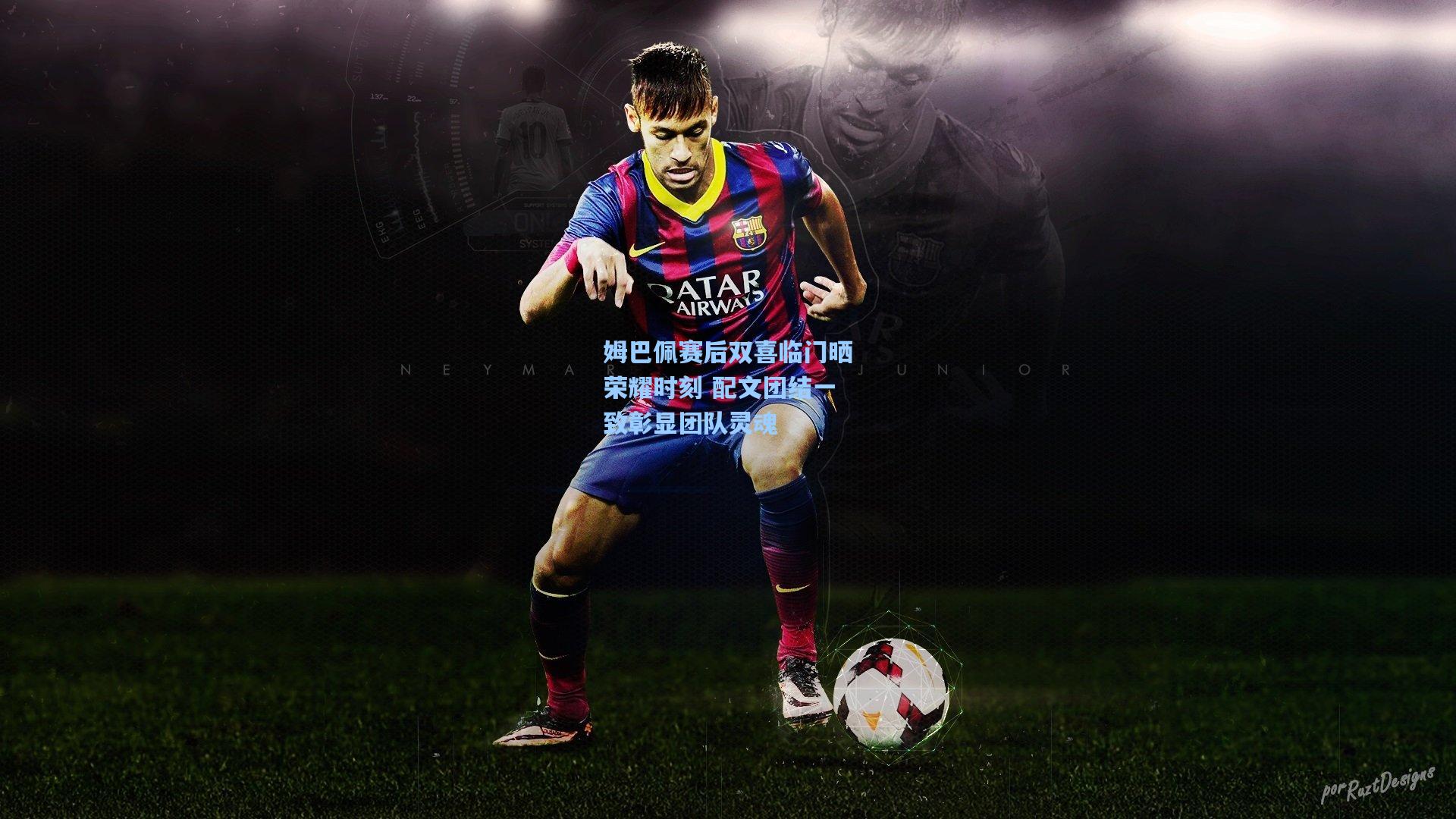 姆巴佩赛后双喜临门晒荣耀时刻 配文团结一致彰显团队灵魂