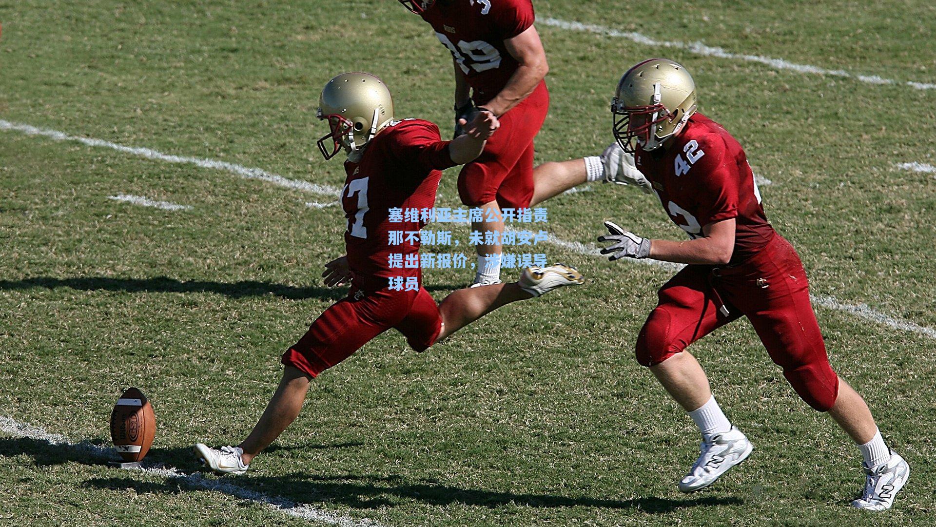 塞维利亚主席公开指责那不勒斯，未就胡安卢提出新报价，涉嫌误导球员