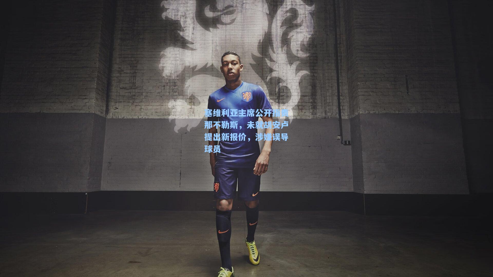 塞维利亚主席公开指责那不勒斯，未就胡安卢提出新报价，涉嫌误导球员